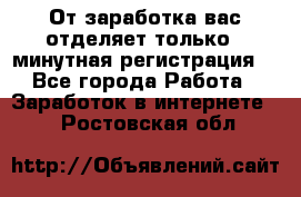 От заработка вас отделяет только 5 минутная регистрация  - Все города Работа » Заработок в интернете   . Ростовская обл.